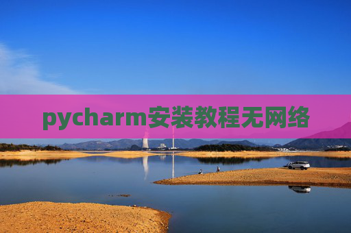 pycharm安装教程无网络 pycharm安装教程无网络